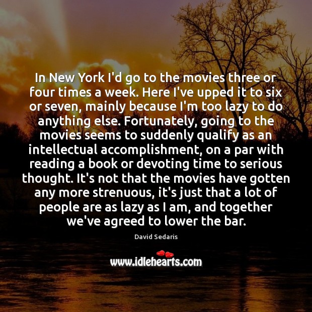 In New York I’d go to the movies three or four times David Sedaris Picture Quote