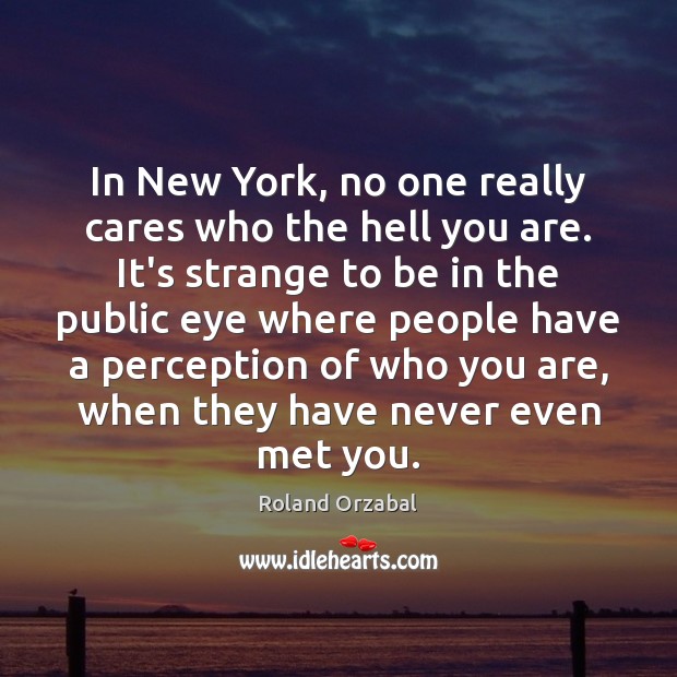 In New York, no one really cares who the hell you are. Roland Orzabal Picture Quote