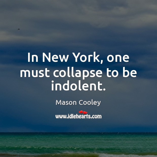 In New York, one must collapse to be indolent. Mason Cooley Picture Quote