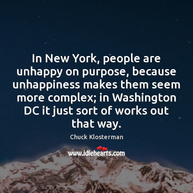 In New York, people are unhappy on purpose, because unhappiness makes them Chuck Klosterman Picture Quote