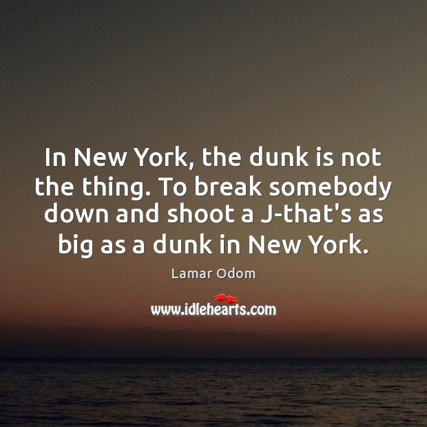 In New York, the dunk is not the thing. To break somebody Lamar Odom Picture Quote