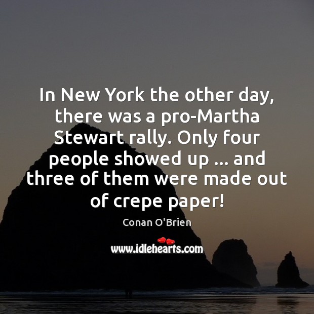 In New York the other day, there was a pro-Martha Stewart rally. Conan O’Brien Picture Quote