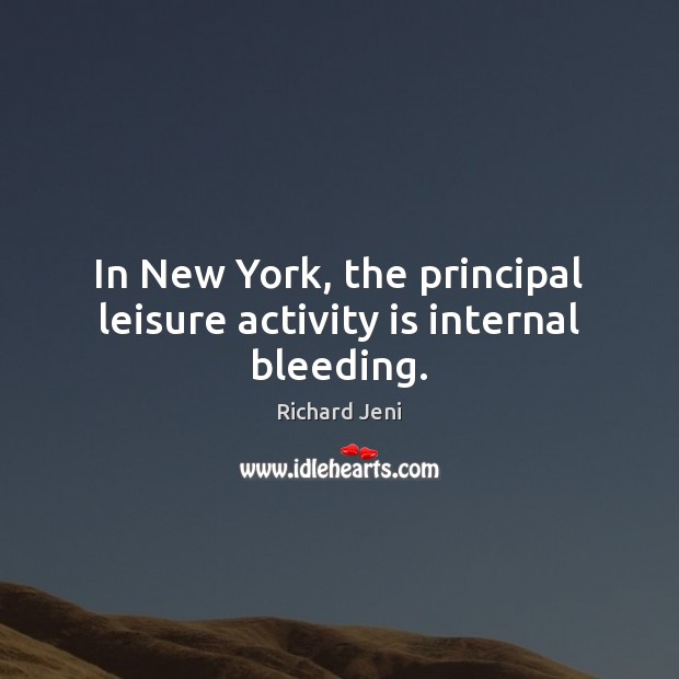 In New York, the principal leisure activity is internal bleeding. Richard Jeni Picture Quote
