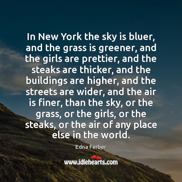In New York the sky is bluer, and the grass is greener, Edna Ferber Picture Quote