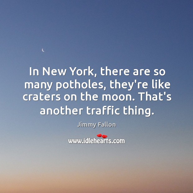 In New York, there are so many potholes, they’re like craters on Jimmy Fallon Picture Quote