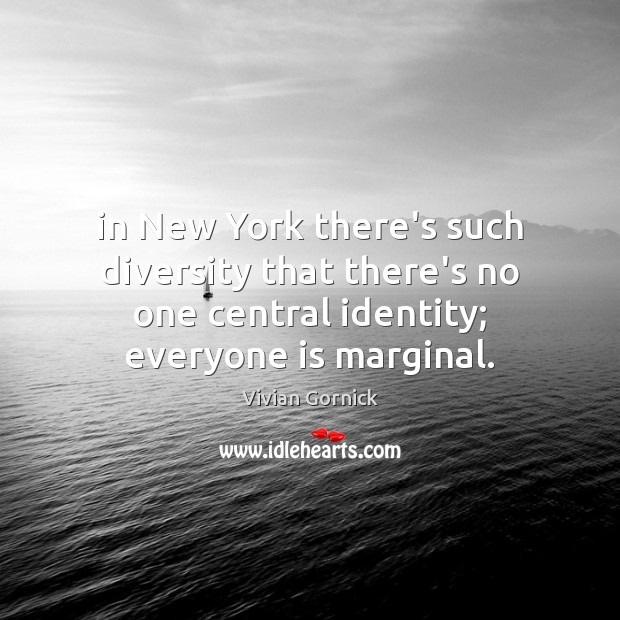 In New York there’s such diversity that there’s no one central identity; Vivian Gornick Picture Quote