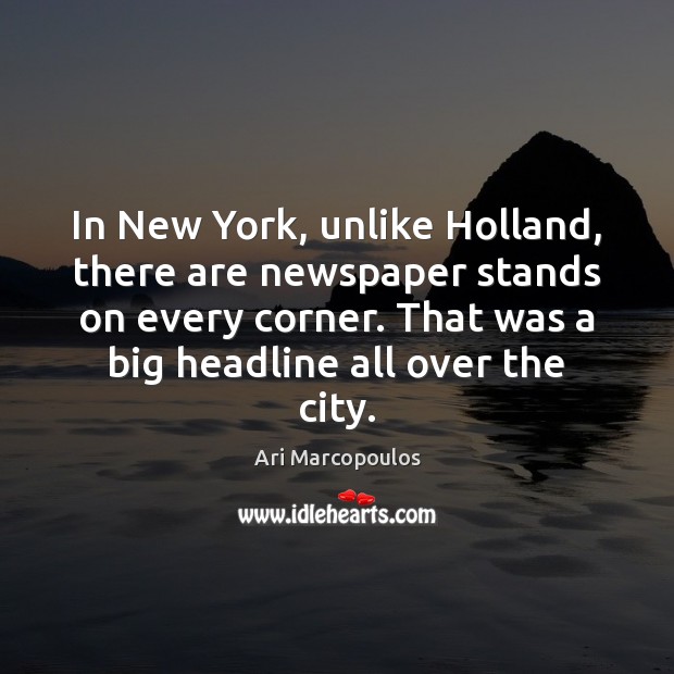 In New York, unlike Holland, there are newspaper stands on every corner. Ari Marcopoulos Picture Quote