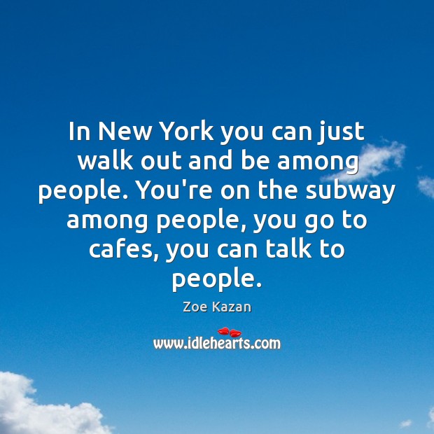 In New York you can just walk out and be among people. Zoe Kazan Picture Quote