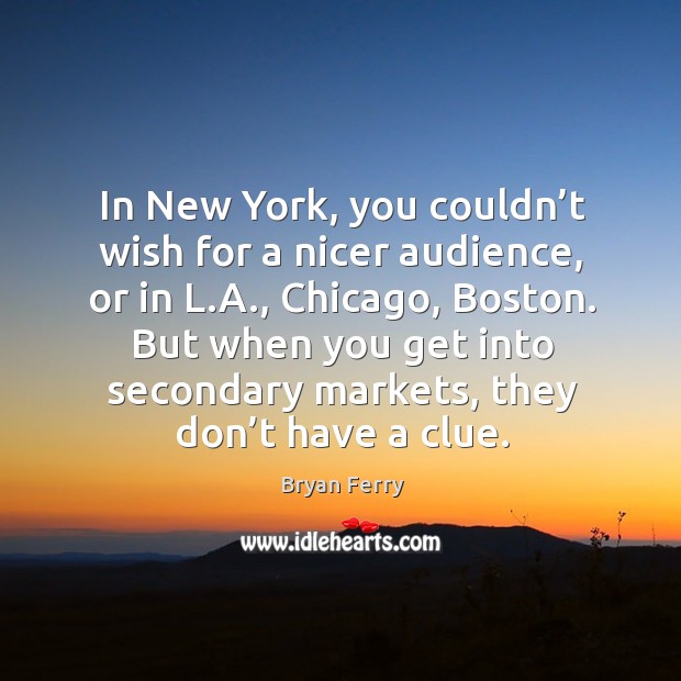 In new york, you couldn’t wish for a nicer audience, or in l.a., chicago, boston. Bryan Ferry Picture Quote