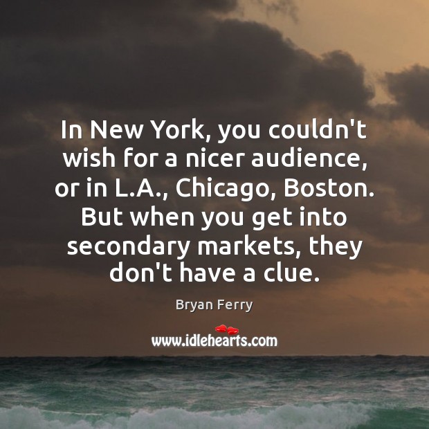 In New York, you couldn’t wish for a nicer audience, or in Bryan Ferry Picture Quote