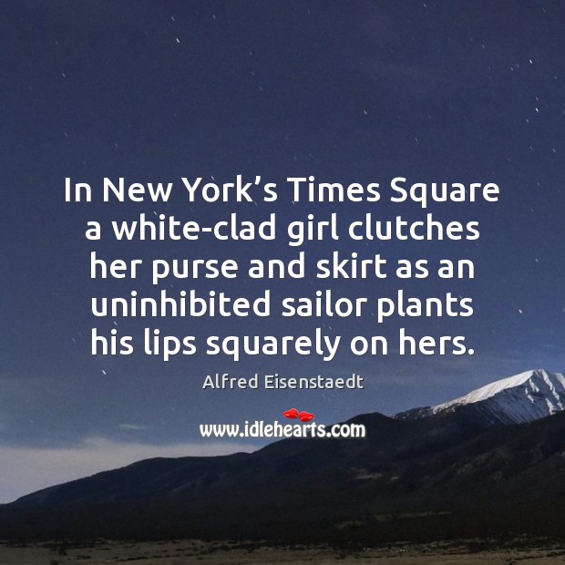 In New York’s Times Square a white-clad girl clutches her purse Alfred Eisenstaedt Picture Quote