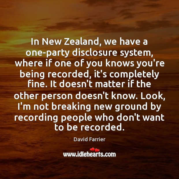 In New Zealand, we have a one-party disclosure system, where if one David Farrier Picture Quote