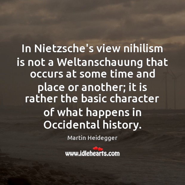In Nietzsche’s view nihilism is not a Weltanschauung that occurs at some Martin Heidegger Picture Quote