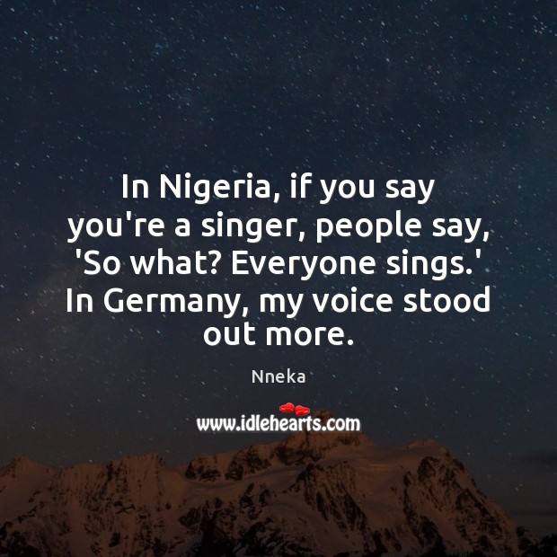 In Nigeria, if you say you’re a singer, people say, ‘So what? Nneka Picture Quote