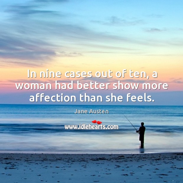 In nine cases out of ten, a woman had better show more affection than she feels. Image