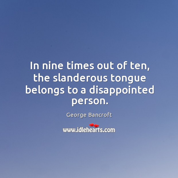 In nine times out of ten, the slanderous tongue belongs to a disappointed person. George Bancroft Picture Quote