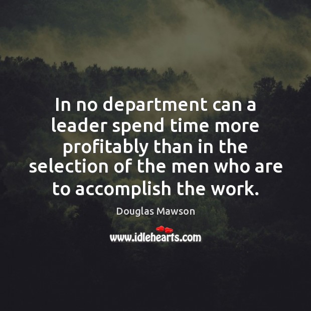 In no department can a leader spend time more profitably than in Douglas Mawson Picture Quote
