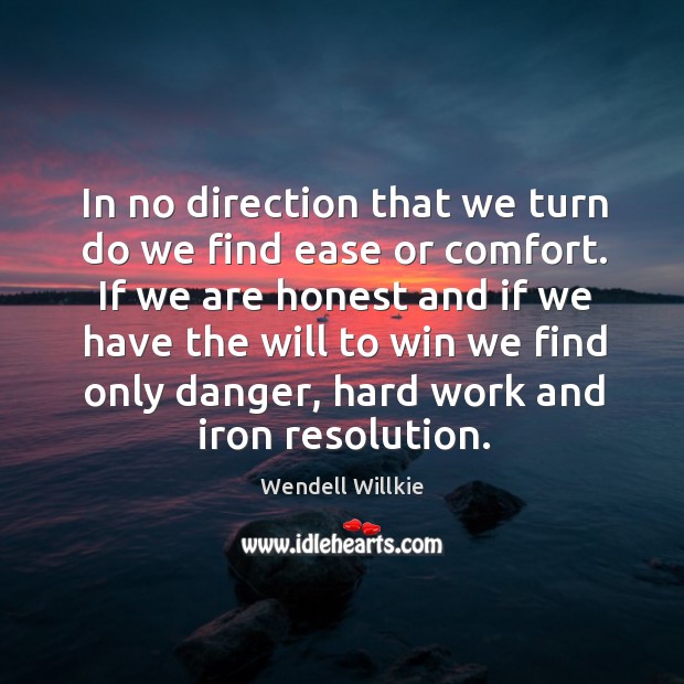 In no direction that we turn do we find ease or comfort. If we are honest and if we have the Wendell Willkie Picture Quote