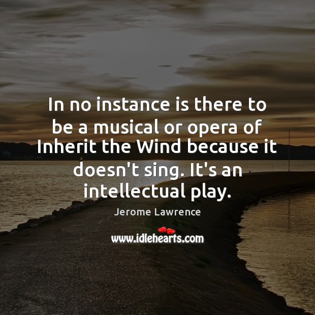 In no instance is there to be a musical or opera of Jerome Lawrence Picture Quote