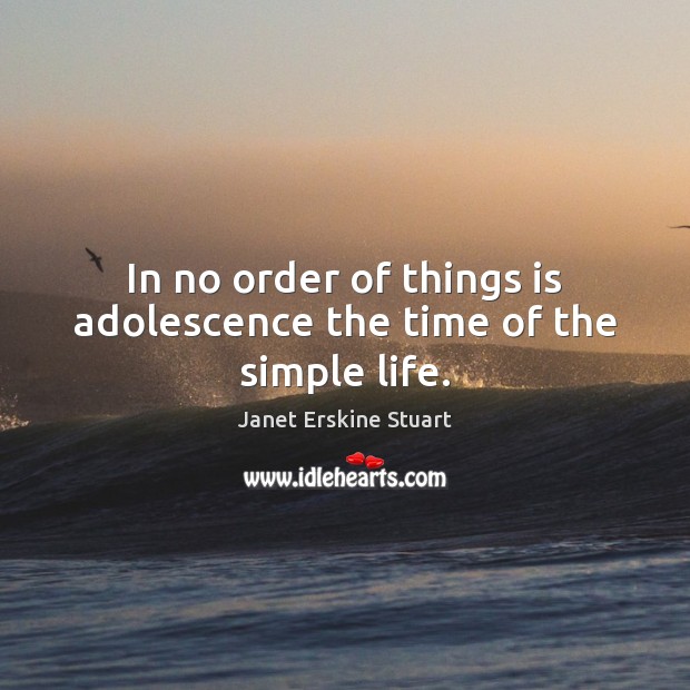 In no order of things is adolescence the time of the simple life. Janet Erskine Stuart Picture Quote