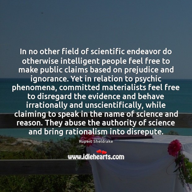 In no other field of scientific endeavor do otherwise intelligent people feel Rupert Sheldrake Picture Quote