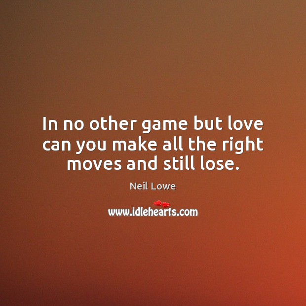 In no other game but love can you make all the right moves and still lose. Image