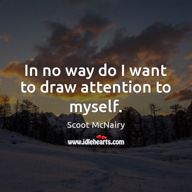 In no way do I want to draw attention to myself. Scoot McNairy Picture Quote