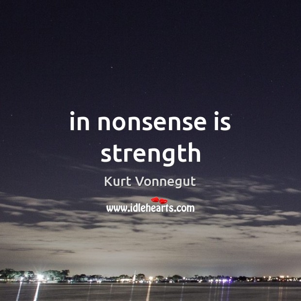 In nonsense is strength Kurt Vonnegut Picture Quote