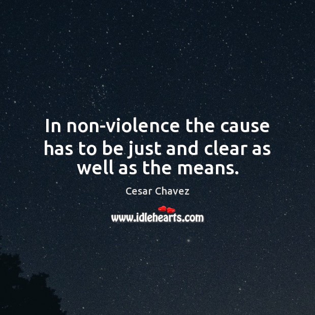 In non-violence the cause has to be just and clear as well as the means. Cesar Chavez Picture Quote
