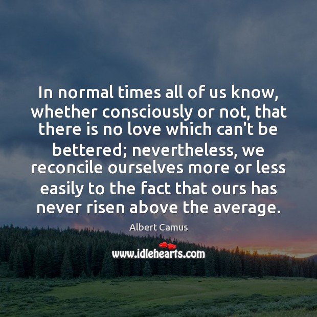 In normal times all of us know, whether consciously or not, that 