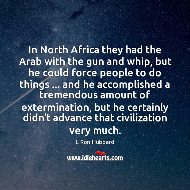 In North Africa they had the Arab with the gun and whip, L Ron Hubbard Picture Quote