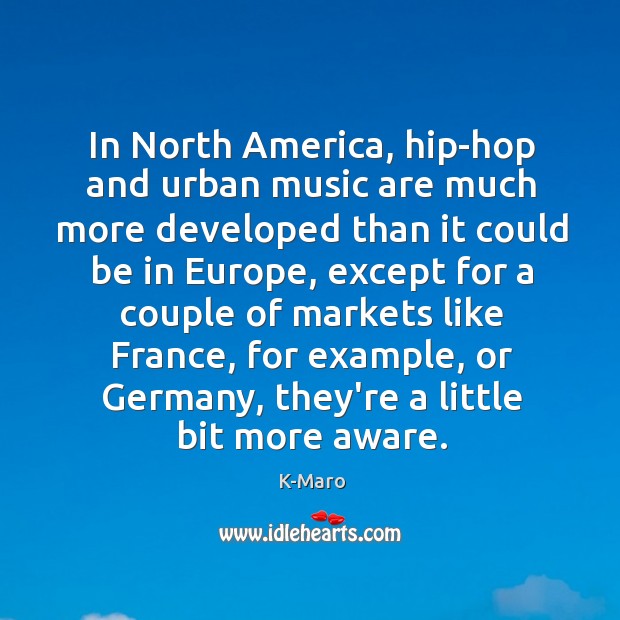 In North America, hip-hop and urban music are much more developed than K-Maro Picture Quote