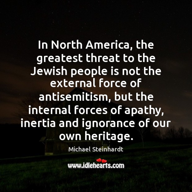 In North America, the greatest threat to the Jewish people is not Michael Steinhardt Picture Quote