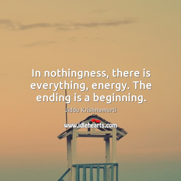 In nothingness, there is everything, energy. The ending is a beginning. Image