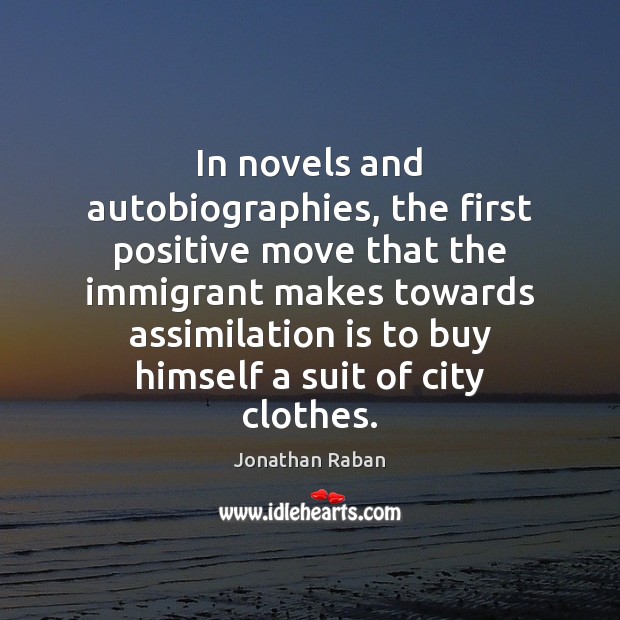 In novels and autobiographies, the first positive move that the immigrant makes Jonathan Raban Picture Quote