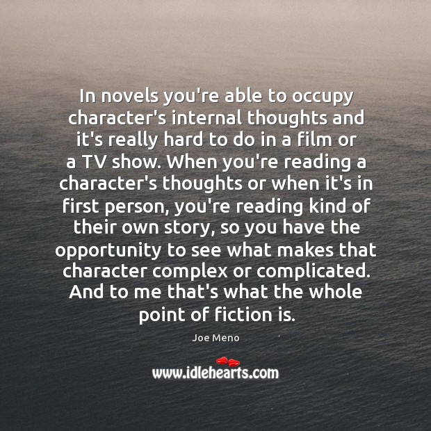 In novels you’re able to occupy character’s internal thoughts and it’s really Image