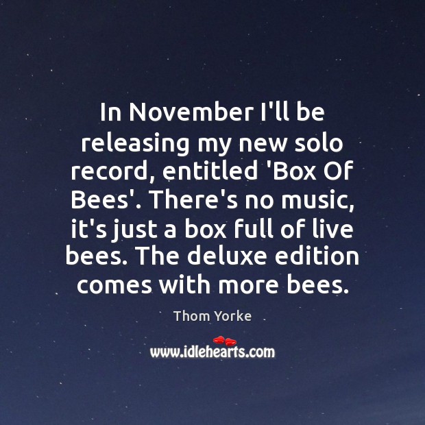 In November I’ll be releasing my new solo record, entitled ‘Box Of Thom Yorke Picture Quote