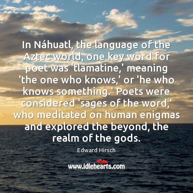In Náhuatl, the language of the Aztec world, one key word Edward Hirsch Picture Quote