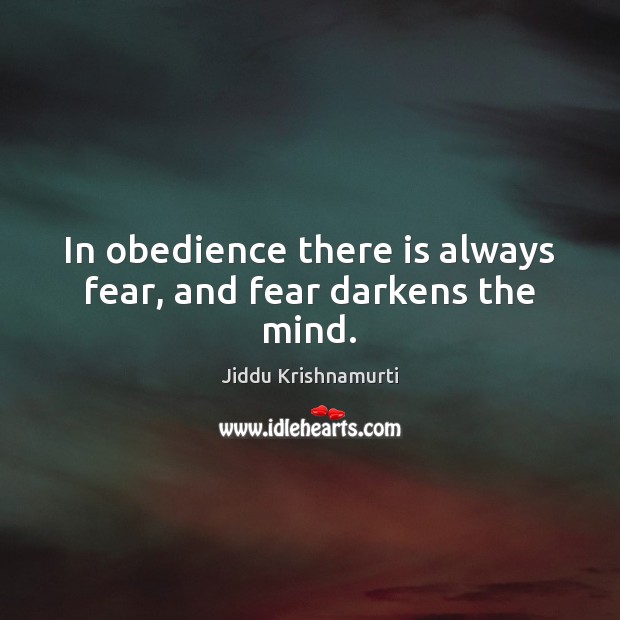 In obedience there is always fear, and fear darkens the mind. Jiddu Krishnamurti Picture Quote