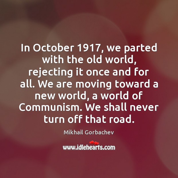 In October 1917, we parted with the old world, rejecting it once and Mikhail Gorbachev Picture Quote