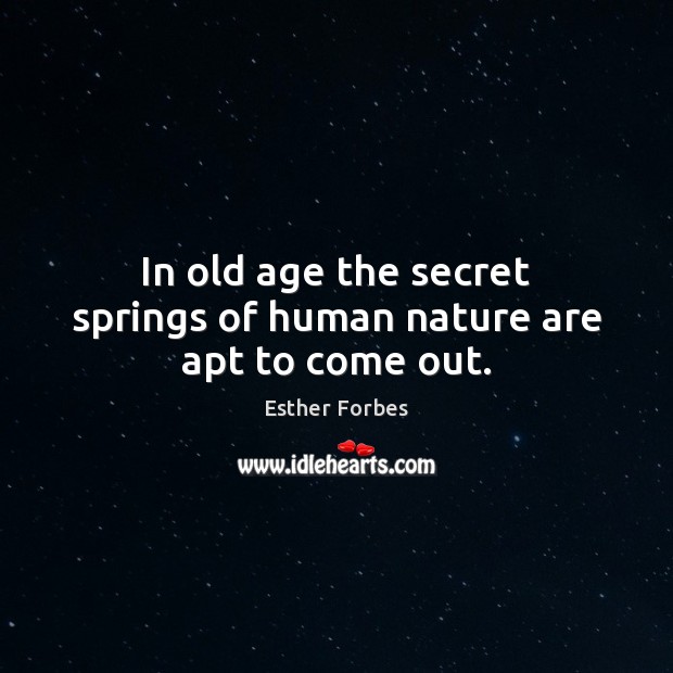 In old age the secret springs of human nature are apt to come out. Esther Forbes Picture Quote