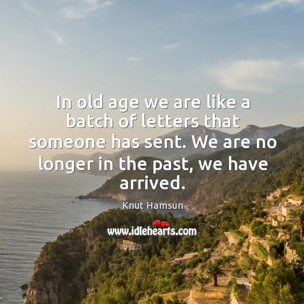 In old age we are like a batch of letters that someone has sent. We are no longer in the past, we have arrived. Knut Hamsun Picture Quote