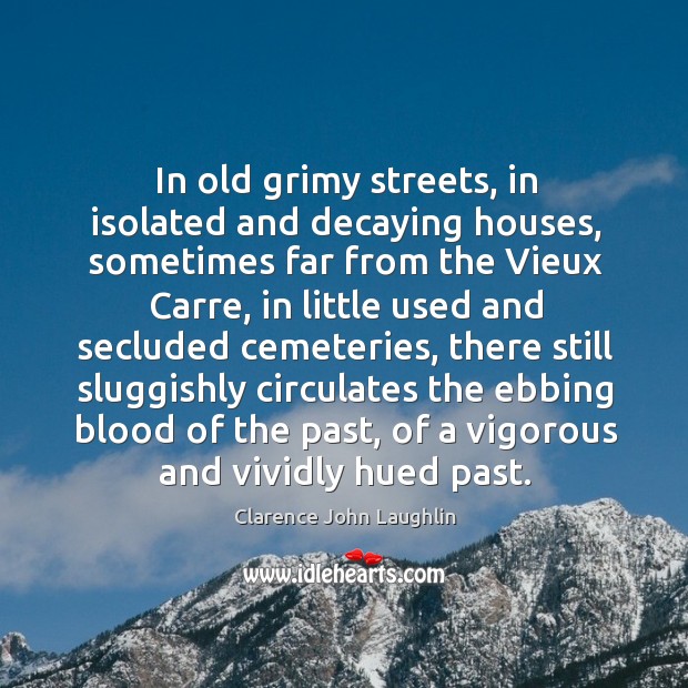 In old grimy streets, in isolated and decaying houses, sometimes far from Clarence John Laughlin Picture Quote