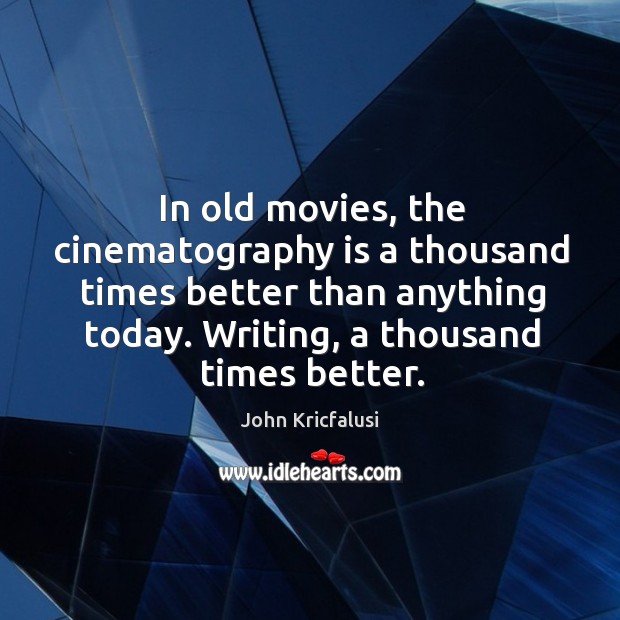 In old movies, the cinematography is a thousand times better than anything today. John Kricfalusi Picture Quote