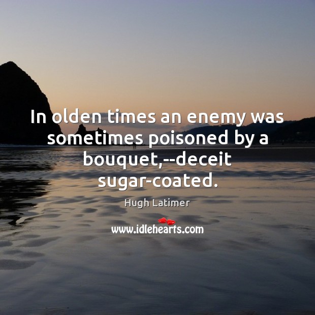 In olden times an enemy was sometimes poisoned by a bouquet,–deceit sugar-coated. Hugh Latimer Picture Quote