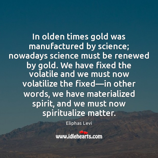In olden times gold was manufactured by science; nowadays science must be Eliphas Levi Picture Quote
