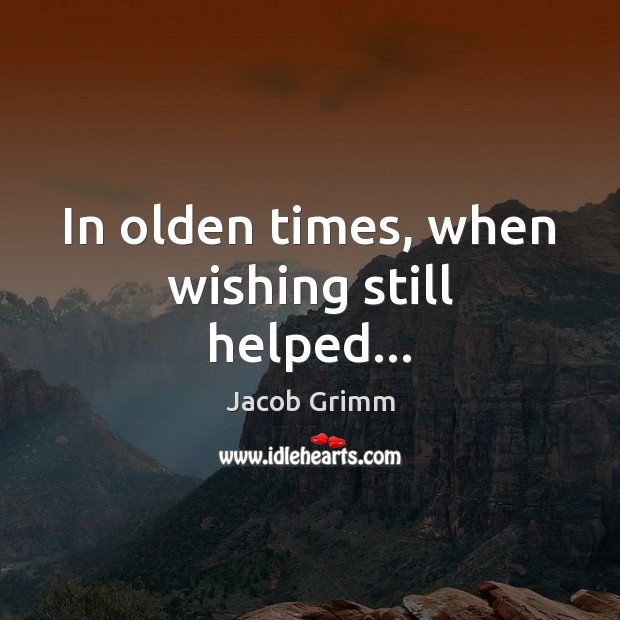 In olden times, when wishing still helped… Jacob Grimm Picture Quote