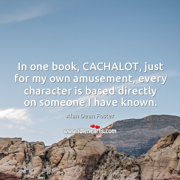 In one book, cachalot, just for my own amusement, every character is based Alan Dean Foster Picture Quote