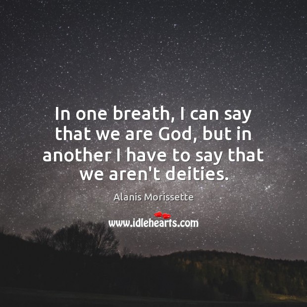 In one breath, I can say that we are God, but in Alanis Morissette Picture Quote