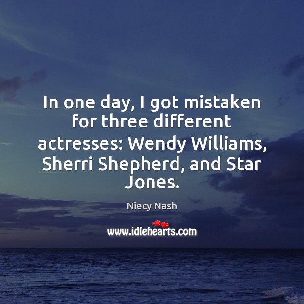 In one day, I got mistaken for three different actresses: Wendy Williams, Niecy Nash Picture Quote